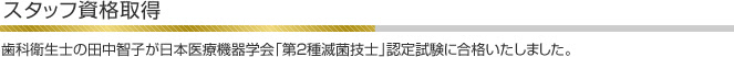 歯科衛生士の田中智子が日本医療機器学会「第２種滅菌技士」認定試験に合格いたしました。